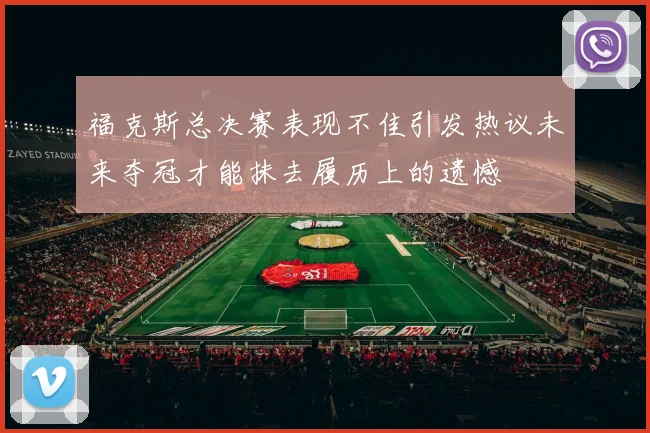 福克斯总决赛表现不佳引发热议未来夺冠才能抹去履历上的遗憾