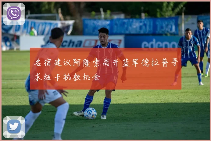 名宿建议阿隆索离开蓝军德拉普寻求纽卡执教机会