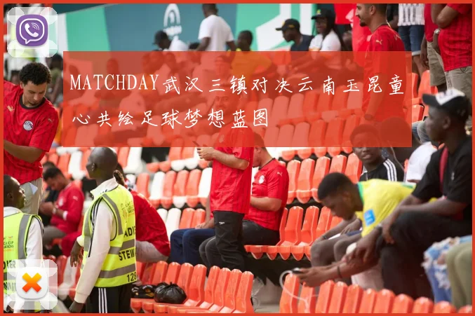 MATCHDAY武汉三镇对决云南玉昆童心共绘足球梦想蓝图