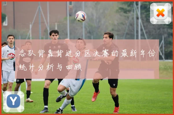 各队背靠背进分区决赛的最新年份统计分析与回顾