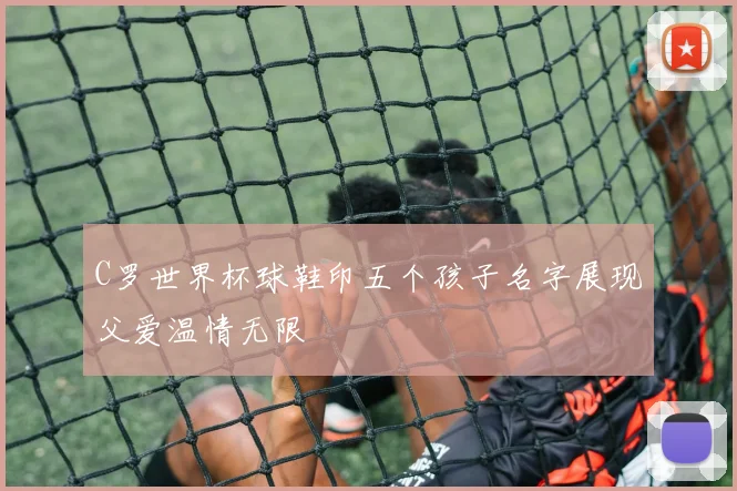 C罗世界杯球鞋印五个孩子名字展现父爱温情无限