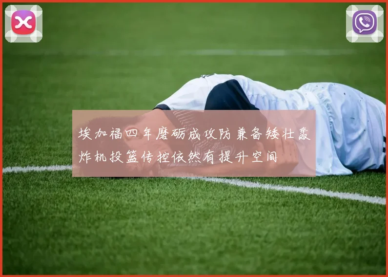 埃加福四年磨砺成攻防兼备矮壮轰炸机投篮传控依然有提升空间