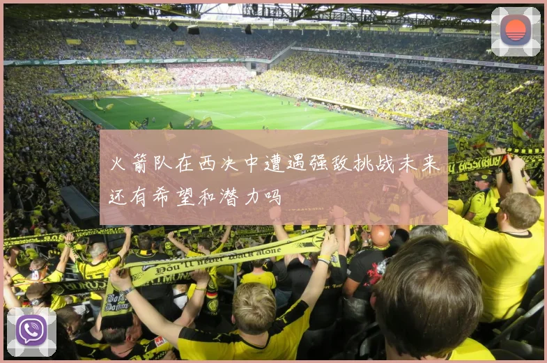 火箭队在西决中遭遇强敌挑战未来还有希望和潜力吗