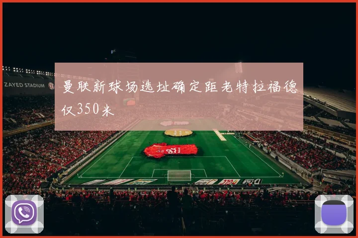 曼联新球场选址确定距老特拉福德仅350米